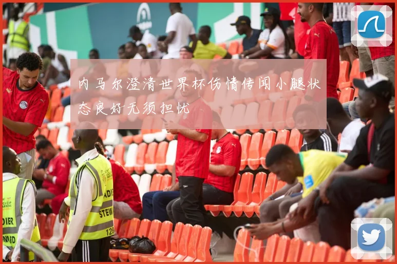 内马尔澄清世界杯伤情传闻小腿状态良好无须担忧