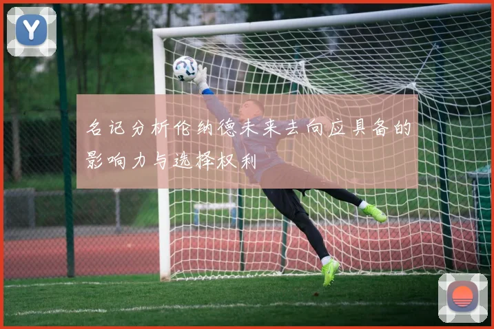 名记分析伦纳德未来去向应具备的影响力与选择权利