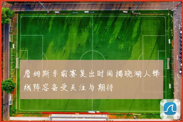 詹姆斯季前赛复出时间揭晓湖人锋线阵容备受关注与期待