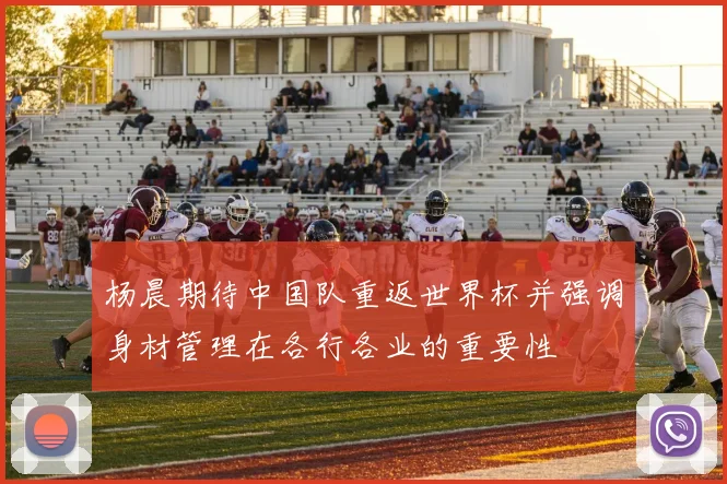 杨晨期待中国队重返世界杯并强调身材管理在各行各业的重要性