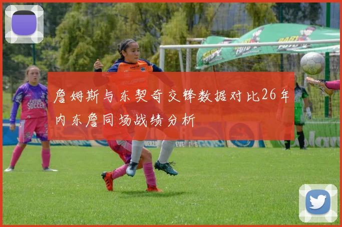 詹姆斯与东契奇交锋数据对比26年内东詹同场战绩分析