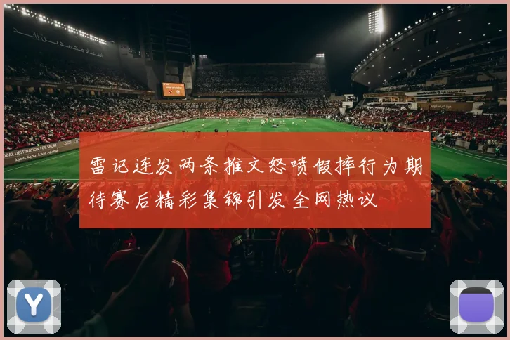 雷记连发两条推文怒喷假摔行为期待赛后精彩集锦引发全网热议