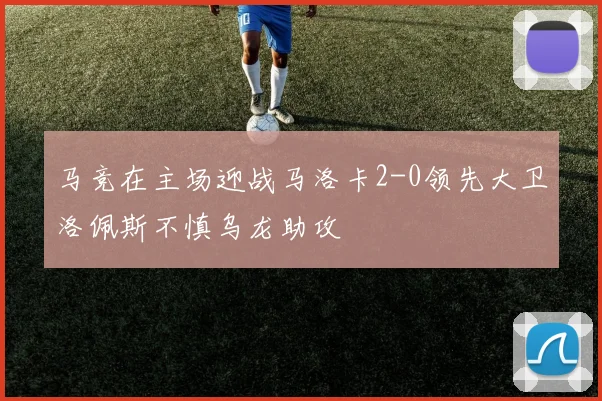 马竞在主场迎战马洛卡2-0领先大卫洛佩斯不慎乌龙助攻