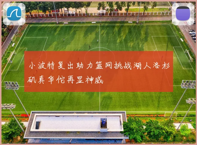 小波特复出助力篮网挑战湖人洛杉矶真华佗再显神威