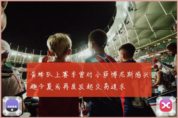 黄蜂队上赛季曾对小萨博尼斯感兴趣今夏或再度发起交易追求