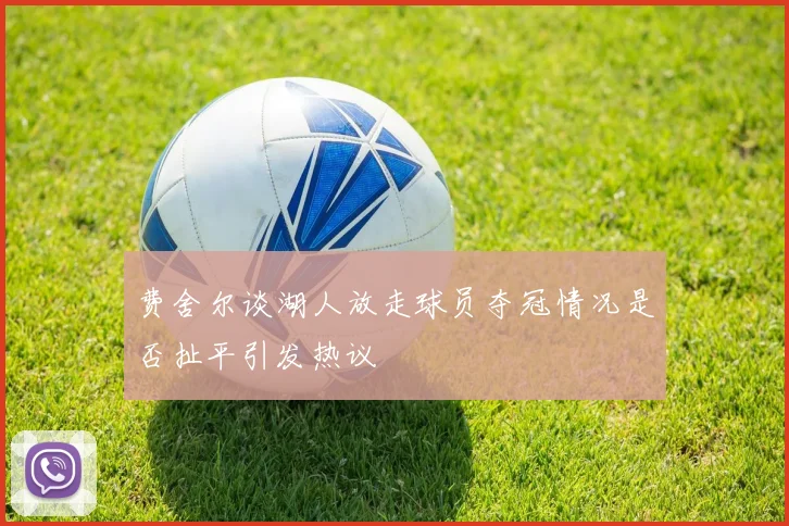 费舍尔谈湖人放走球员夺冠情况是否扯平引发热议
