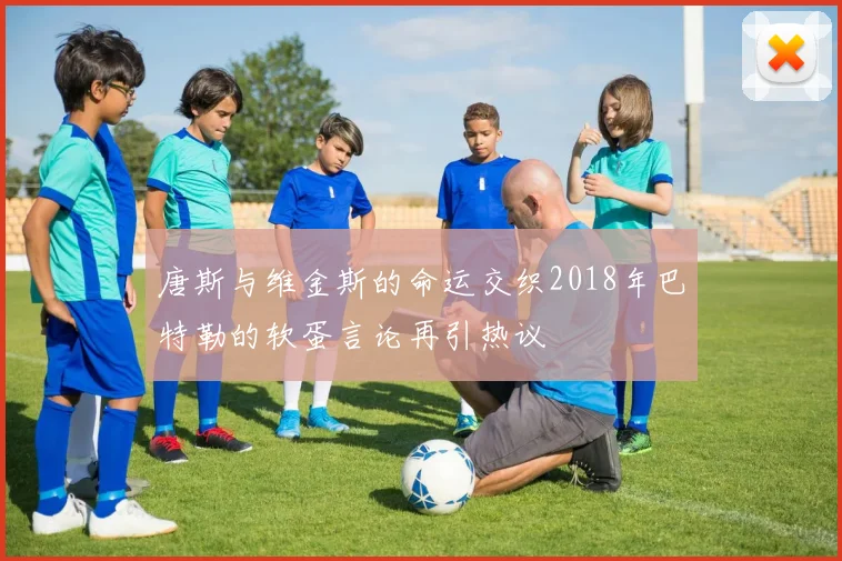 唐斯与维金斯的命运交织2018年巴特勒的软蛋言论再引热议