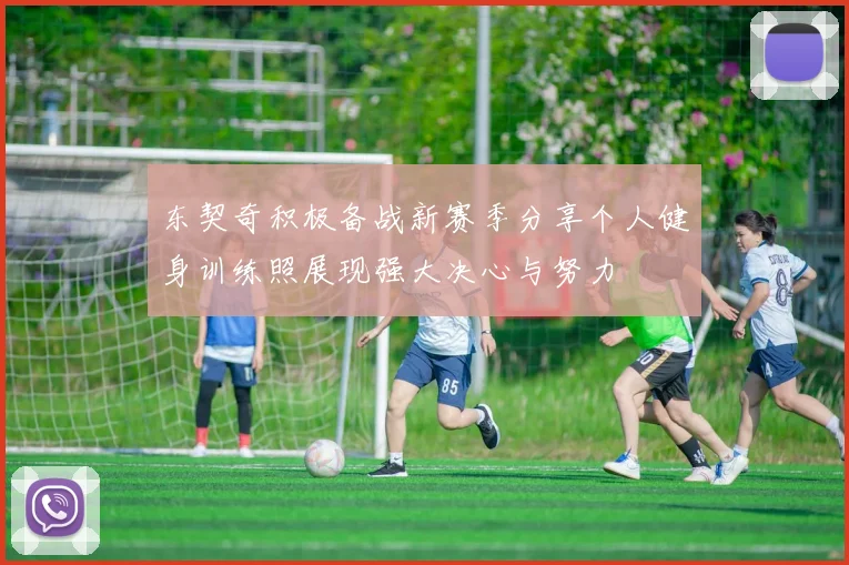 东契奇积极备战新赛季分享个人健身训练照展现强大决心与努力