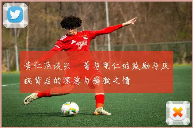 黄仁范谈兴慜哥与刚仁的鼓励与庆祝背后的深意与感激之情