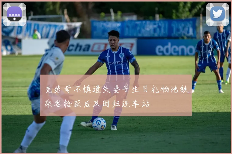 克劳奇不慎遗失妻子生日礼物地铁乘客拾获后及时归还车站